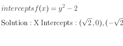 The intercepts of f(x)=y^2-2 is X Intercepts: (sqrt(2),0),(-sqrt(2),0),Y Intercepts: (0,-2)